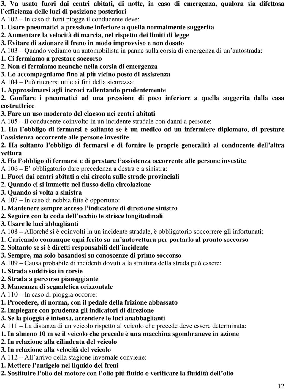 Evitare di azionare il freno in modo improvviso e non dosato A 103 Quando vediamo un automobilista in panne sulla corsia di emergenza di un autostrada: 1. Ci fermiamo a prestare soccorso 2.