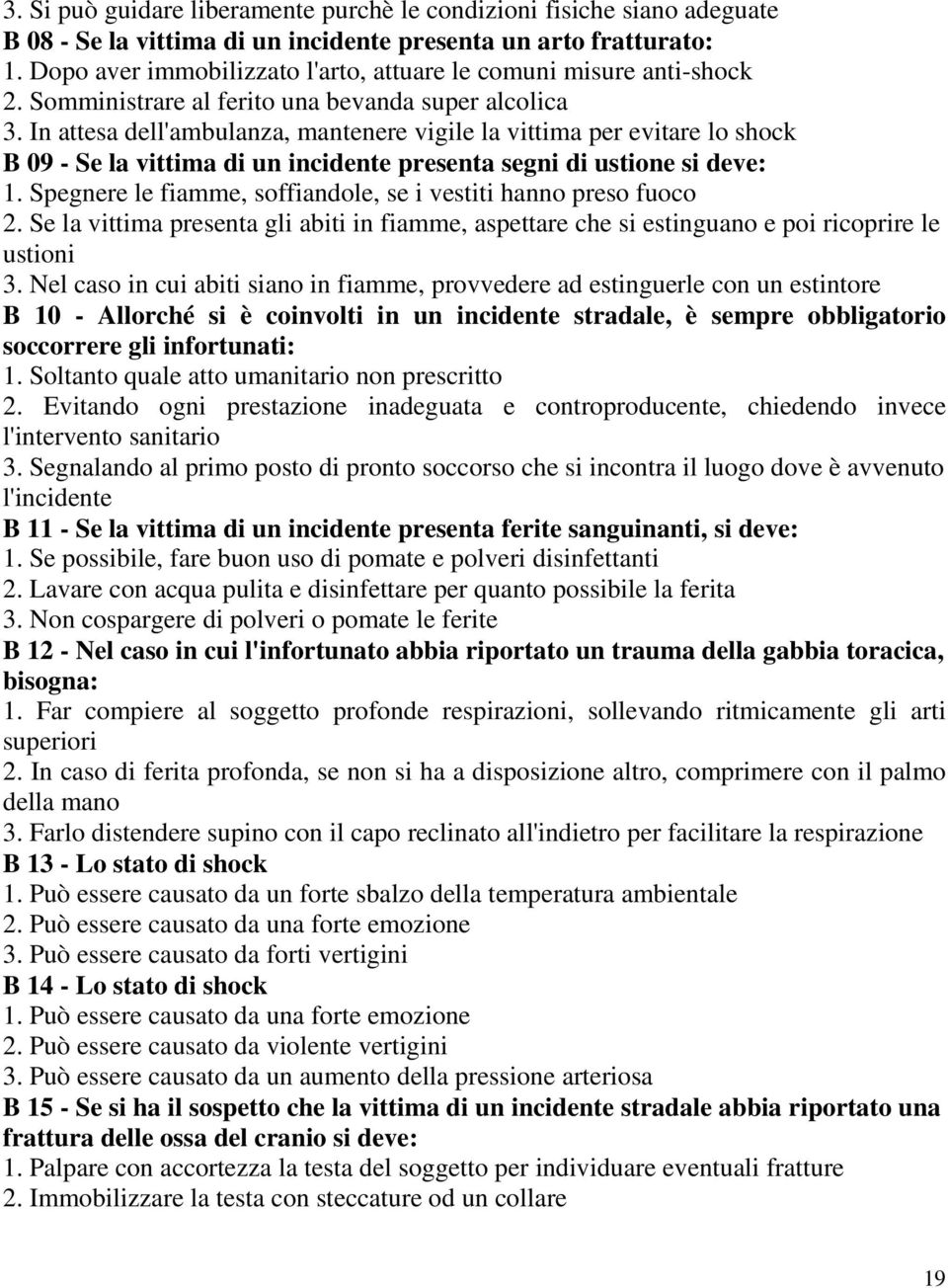 In attesa dell'ambulanza, mantenere vigile la vittima per evitare lo shock B 09 - Se la vittima di un incidente presenta segni di ustione si deve: 1.