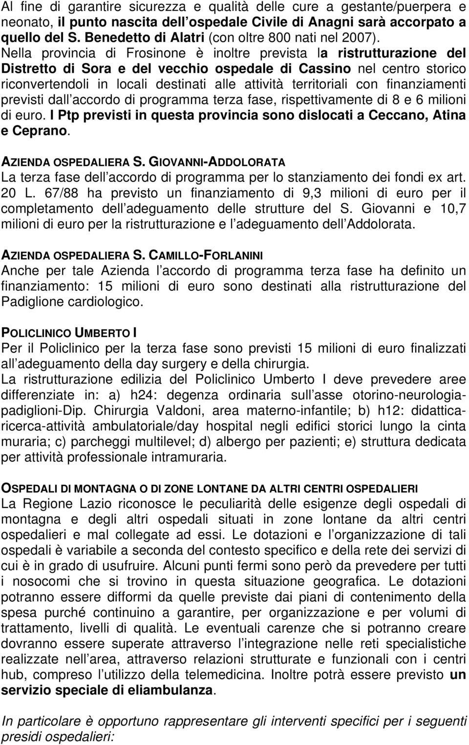 Nella provincia di Frosinone è inoltre prevista la ristrutturazione del Distretto di Sora e del vecchio ospedale di Cassino nel centro storico riconvertendoli in locali destinati alle attività