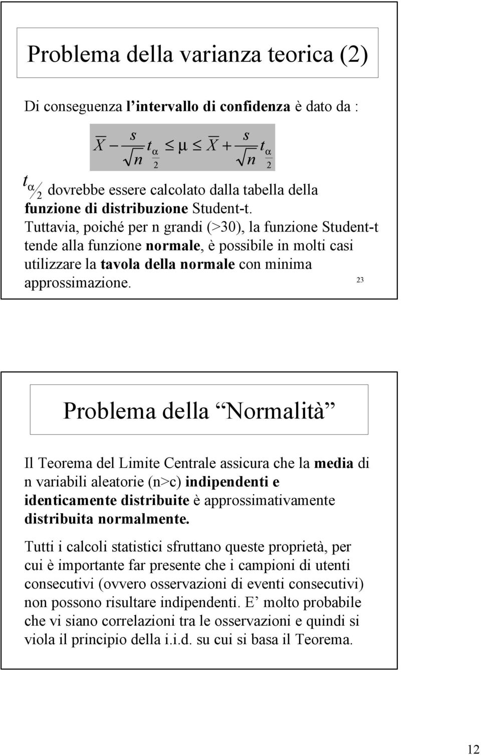 Problema della Normalità Il Teorema del Limite Cetrale assicura che la media di variabili aleatorie (>c) idipedeti e ideticamete distribuite è approssimativamete distribuita ormalmete.