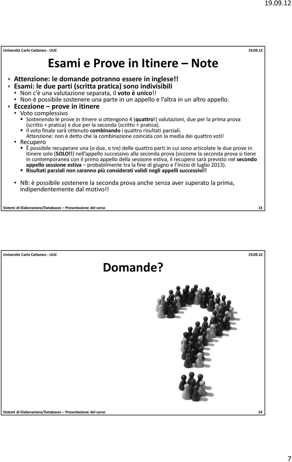 ) valutazioni, due per la prima prova (scritto + pratica) e due per la seconda (scritto + pratica). Il voto finale sarà ottenuto combinando i quattro risultati parziali.