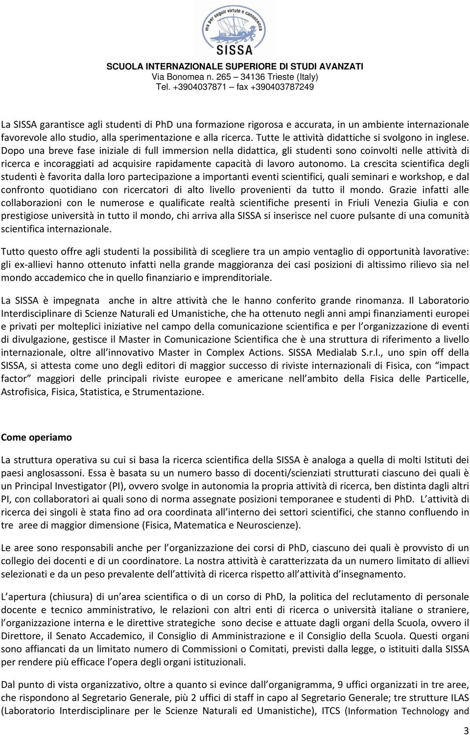 Dopo una breve fase iniziale di full immersion nella didattica, gli studenti sono coinvolti nelle attività di ricerca e incoraggiati ad acquisire rapidamente capacità di lavoro autonomo.