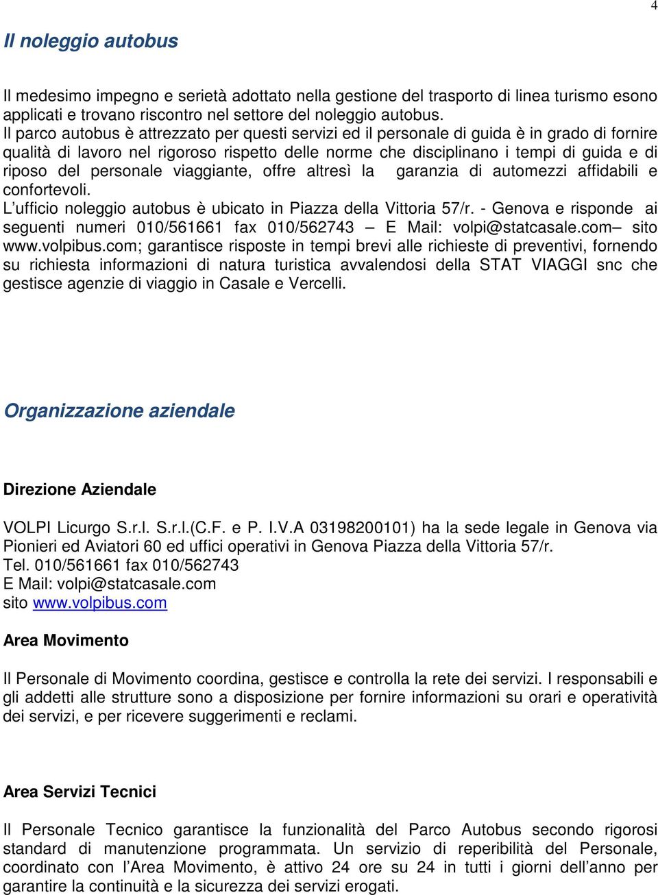 personale viaggiante, offre altresì la garanzia di automezzi affidabili e confortevoli. L ufficio noleggio autobus è ubicato in Piazza della Vittoria 57/r.