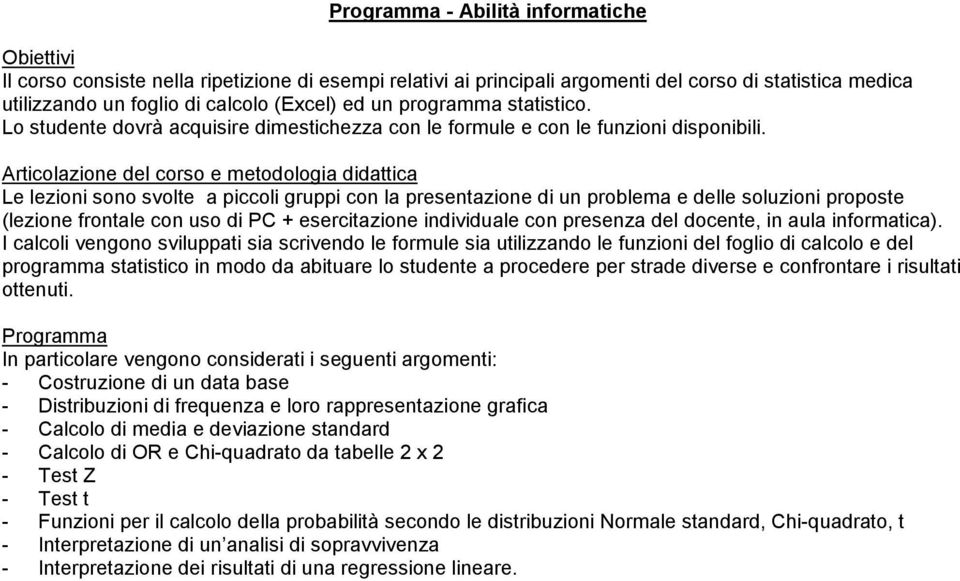 Articolazione del corso e metodologia didattica Le lezioni sono svolte a piccoli gruppi con la presentazione di un problema e delle soluzioni proposte (lezione frontale con uso di PC + esercitazione