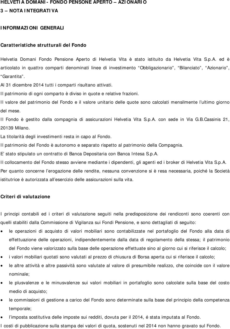 Il patrimonio di ogni comparto è diviso in quote e relative frazioni. Il valore del patrimonio del Fondo e il valore unitario delle quote sono calcolati mensilmente l ultimo giorno del mese.