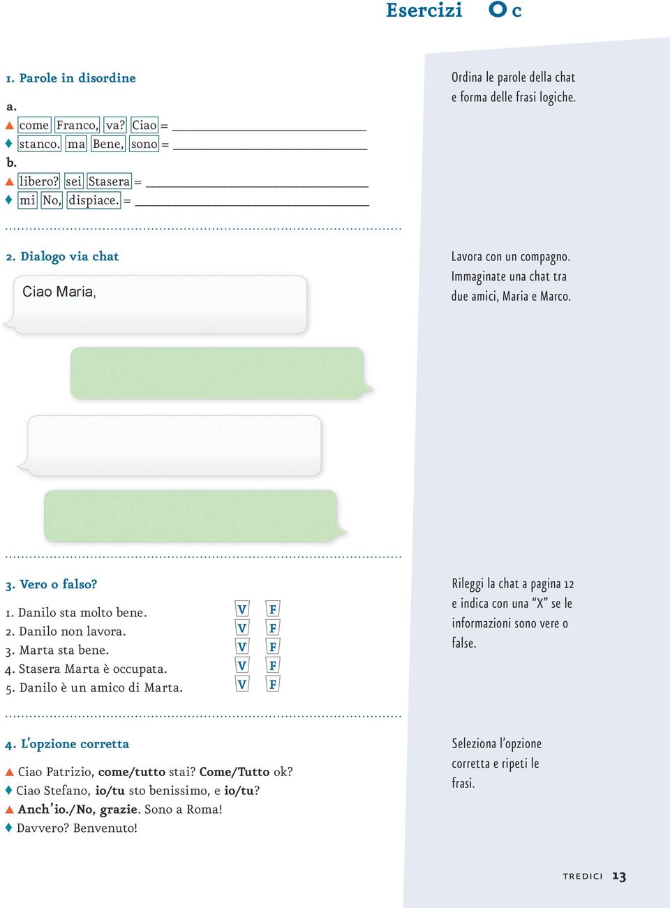Marta sta bene. V F 4. Stasera Marta è occupata. V F 5. Danilo è un amico di Marta. V F Rileggi la chat a pagina 12 e indica con una X se le informazioni sono vere o false. 4. L opzione corretta Ciao Patrizio, come/tutto stai?