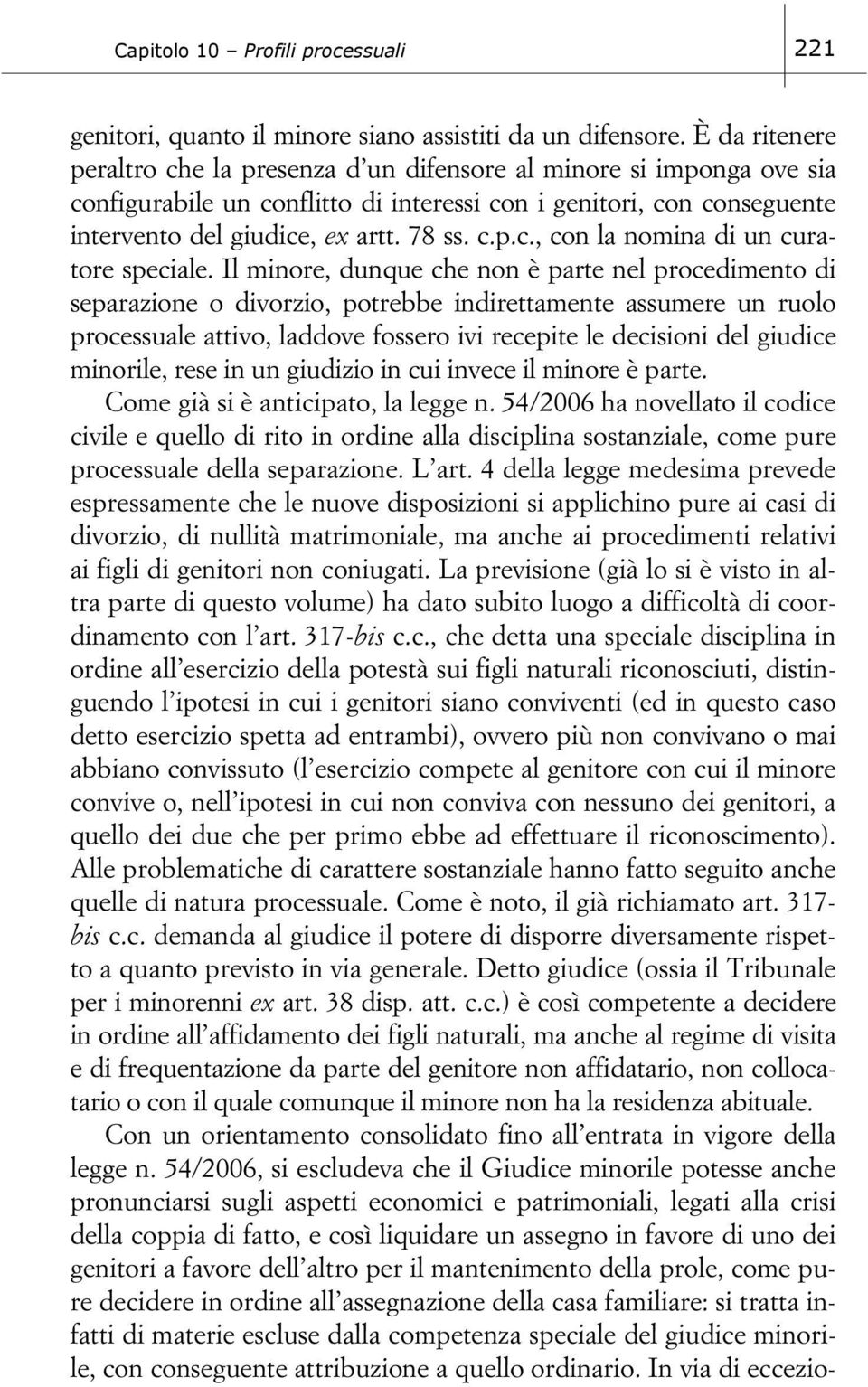 Il minore, dunque che non è parte nel procedimento di separazione o divorzio, potrebbe indirettamente assumere un ruolo processuale attivo, laddove fossero ivi recepite le decisioni del giudice