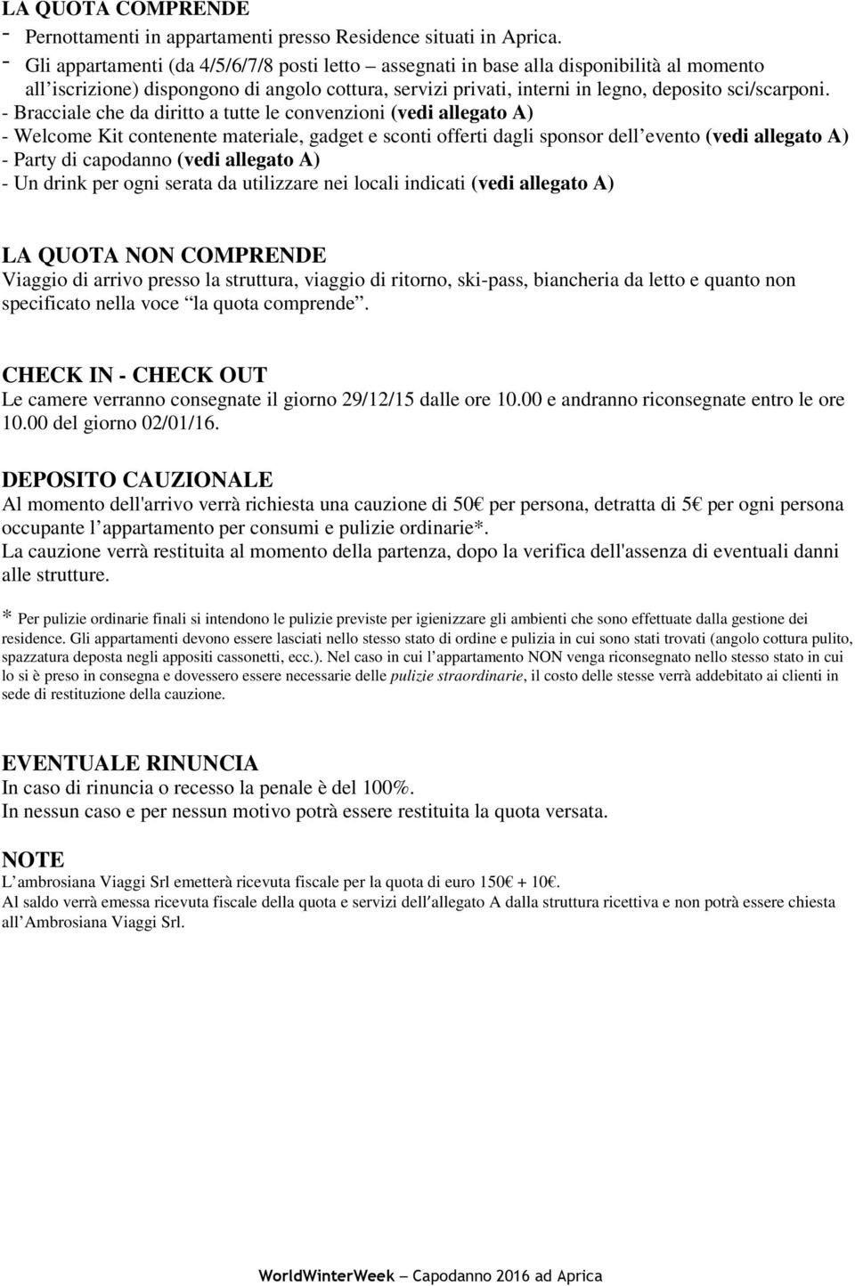 - Bracciale che da diritto a tutte le convenzioni (vedi allegato A) - Welcome Kit contenente materiale, gadget e sconti offerti dagli sponsor dell evento (vedi allegato A) - Party di capodanno (vedi