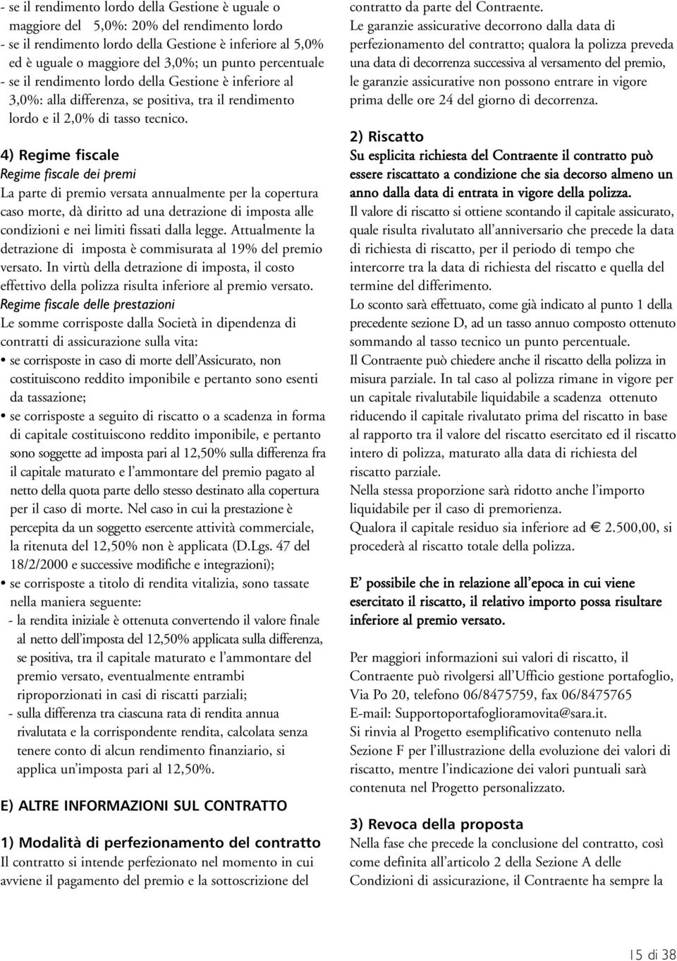 4) Regime fiscale Regime fiscale dei premi La parte di premio versata annualmente per la copertura caso morte, dà diritto ad una detrazione di imposta alle condizioni e nei limiti fissati dalla legge.