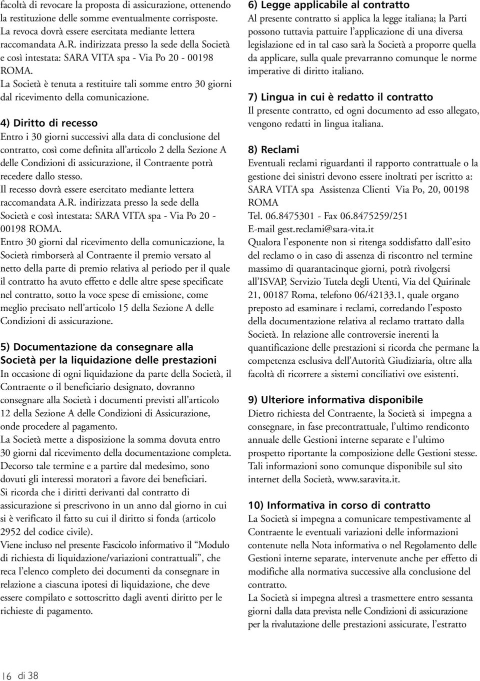 4) Diritto di recesso Entro i 30 giorni successivi alla data di conclusione del contratto, così come definita all articolo 2 della Sezione A delle Condizioni di assicurazione, il Contraente potrà