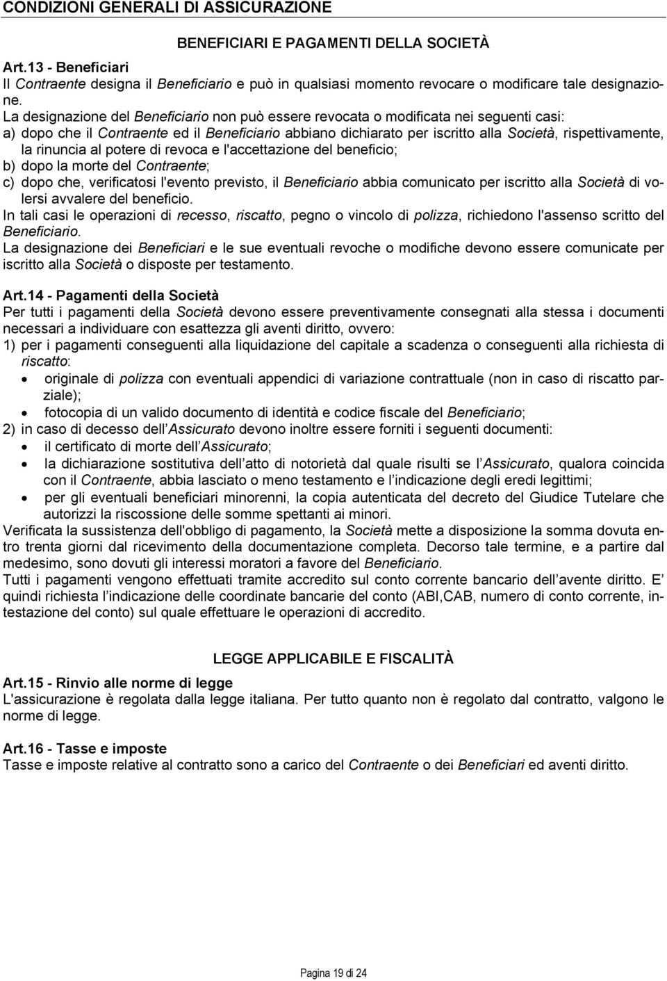 La designazione del Beneficiario non può essere revocata o modificata nei seguenti casi: a) dopo che il Contraente ed il Beneficiario abbiano dichiarato per iscritto alla Società, rispettivamente, la