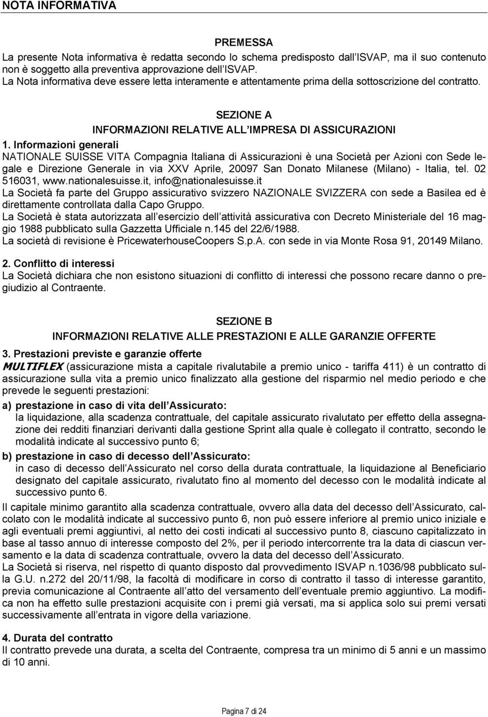 Informazioni generali NATIONALE SUISSE VITA Compagnia Italiana di Assicurazioni è una Società per Azioni con Sede legale e Direzione Generale in via XXV Aprile, 20097 San Donato Milanese (Milano) -