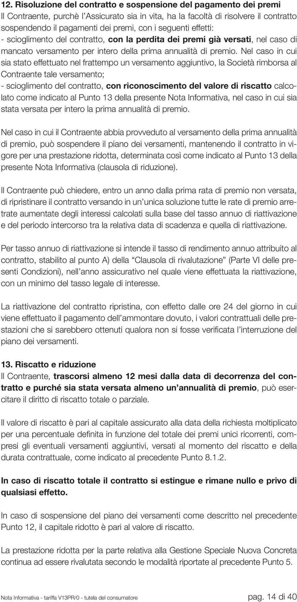 Nel caso in cui sia stato effettuato nel frattempo un versamento aggiuntivo, la Società rimborsa al Contraente tale versamento; - scioglimento del contratto, con riconoscimento del valore di riscatto