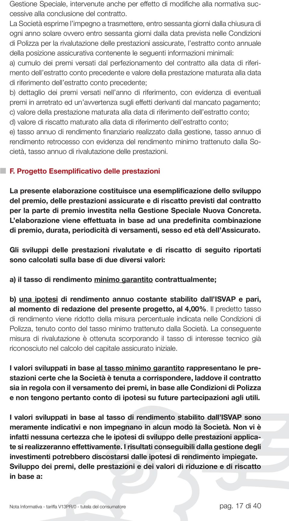 delle prestazioni assicurate, l estratto conto annuale della posizione assicurativa contenente le seguenti informazioni minimali: a) cumulo dei premi versati dal perfezionamento del contratto alla