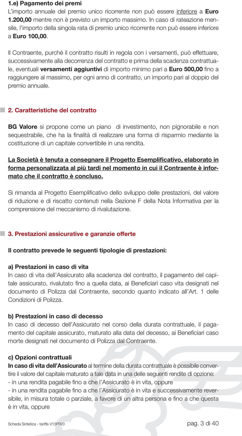 Il Contraente, purché il contratto risulti in regola con i versamenti, può effettuare, successivamente alla decorrenza del contratto e prima della scadenza contrattuale, eventuali versamenti