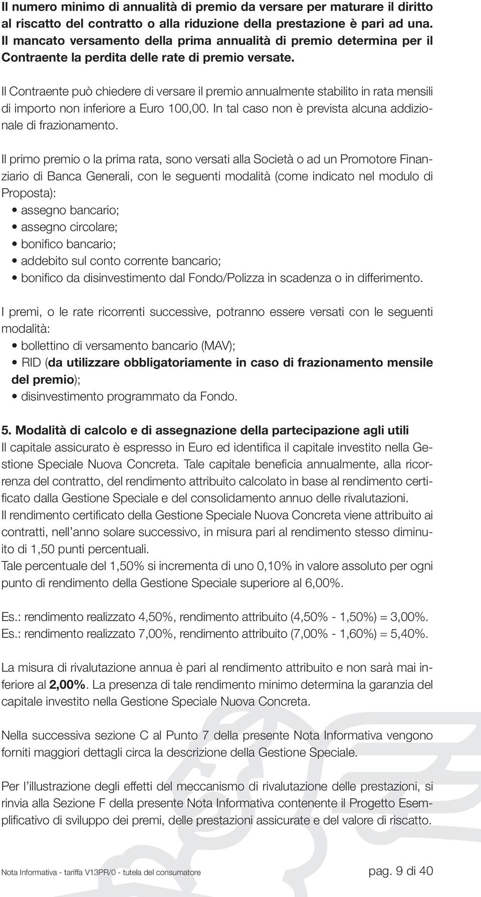 Il Contraente può chiedere di versare il premio annualmente stabilito in rata mensili di importo non inferiore a Euro 100,00. In tal caso non è prevista alcuna addizionale di frazionamento.