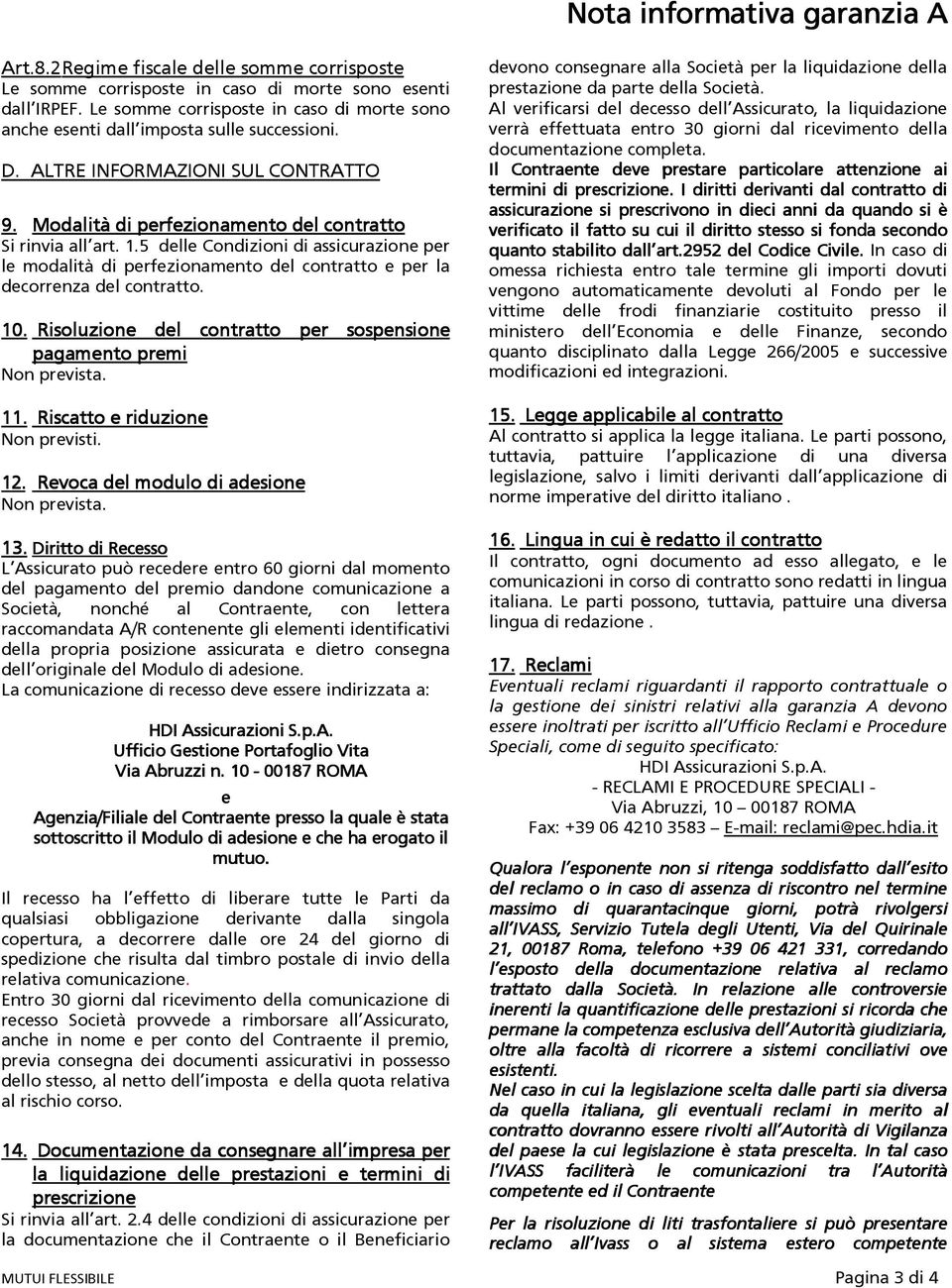 5 delle Condizioni di assicurazione per le modalità di perfezionamento del contratto e per la decorrenza del contratto. 10. Risoluzione del contratto per sospensione pagamento premi Non prevista. 11.