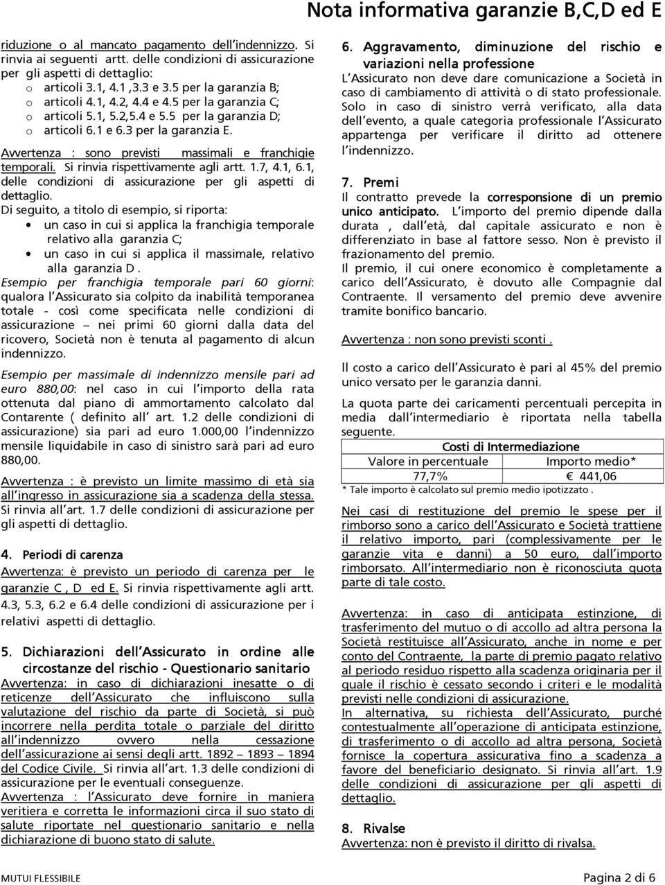 Avvertenza : sono previsti massimali e franchigie temporali. Si rinvia rispettivamente agli artt. 1.7, 4.1, 6.1, delle condizioni di assicurazione per gli aspetti di dettaglio.