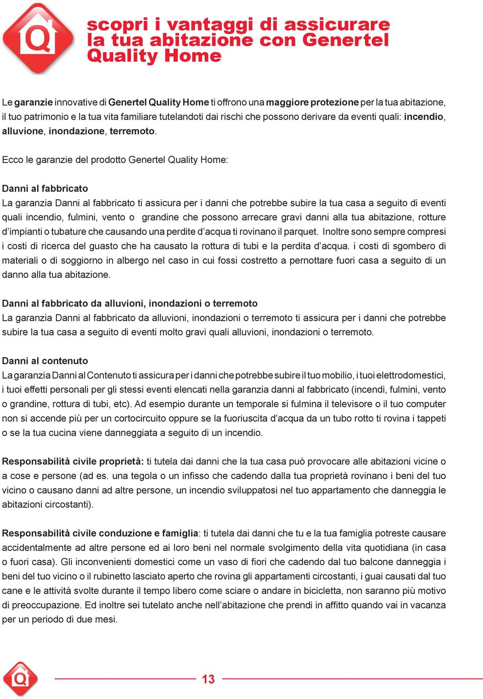 Ecco le garanzie del prodotto Genertel Quality Home: Danni al fabbricato La garanzia Danni al fabbricato ti assicura per i danni che potrebbe subire la tua casa a seguito di eventi quali incendio,