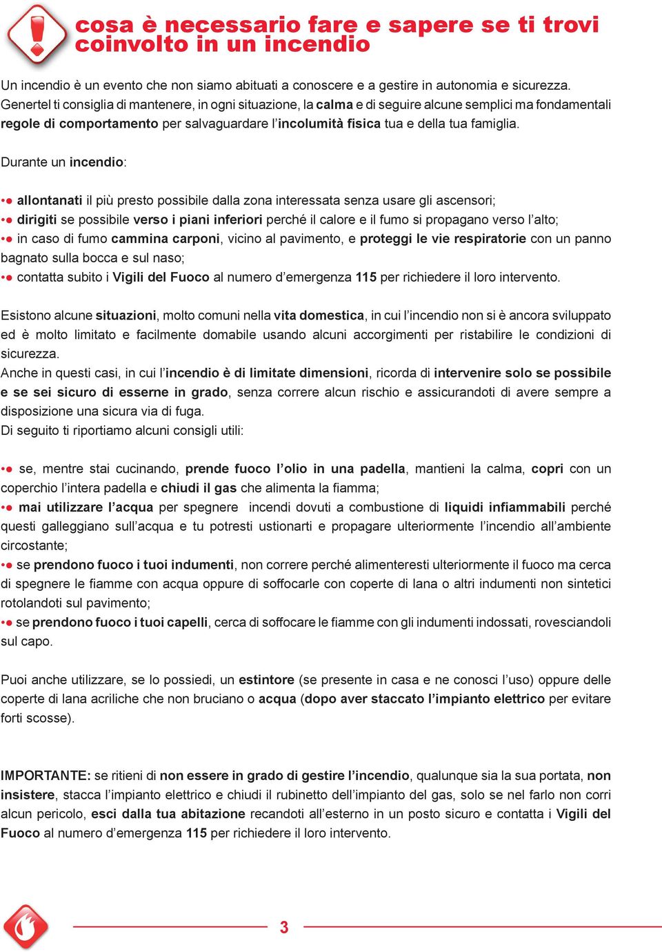 Durante un incendio: allontanati il più presto possibile dalla zona interessata senza usare gli ascensori; dirigiti se possibile verso i piani inferiori perché il calore e il fumo si propagano verso