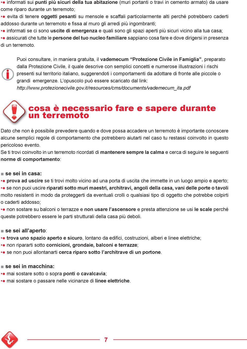 sicuri vicino alla tua casa; assicurati che tutte le persone del tuo nucleo familiare sappiano cosa fare e dove dirigersi in presenza di un terremoto.