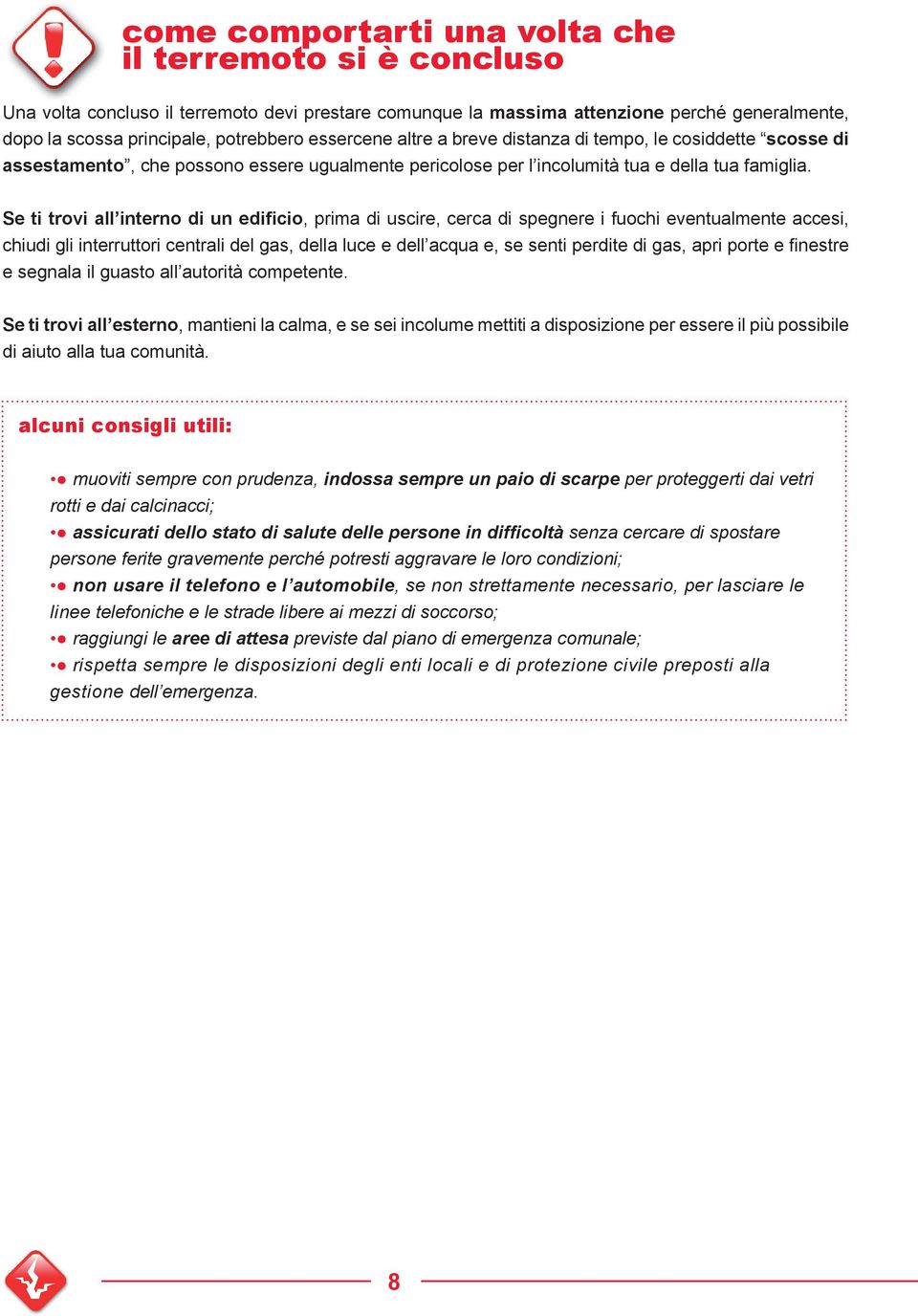 Se ti trovi all interno di un edificio, prima di uscire, cerca di spegnere i fuochi eventualmente accesi, chiudi gli interruttori centrali del gas, della luce e dell acqua e, se senti perdite di gas,