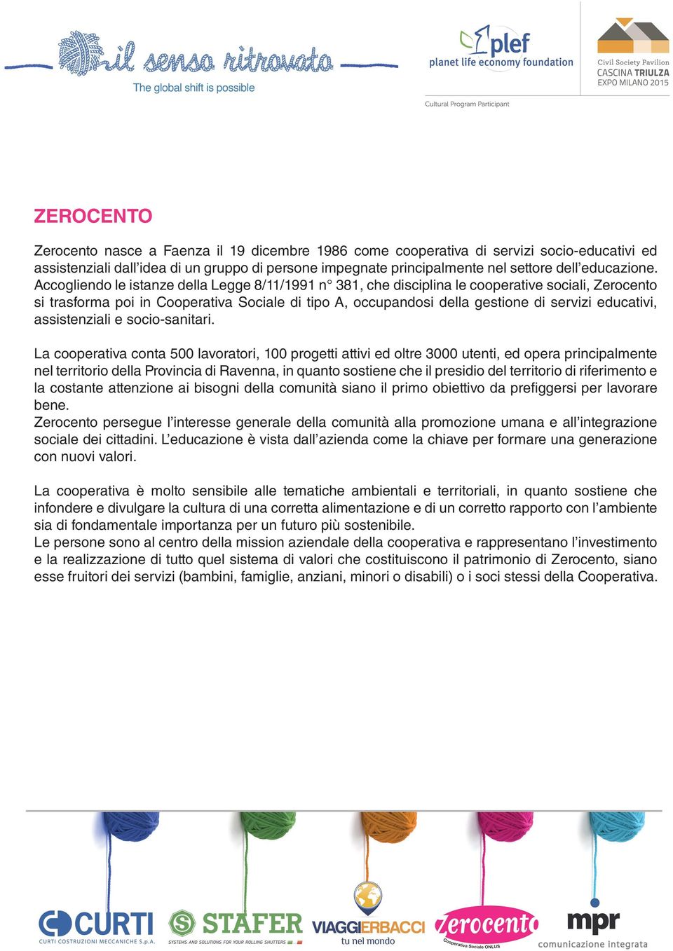 Accogliendo le istanze della Legge 8/11/1991 n 381, che disciplina le cooperative sociali, Zerocento si trasforma poi in Cooperativa Sociale di tipo A, occupandosi della gestione di servizi