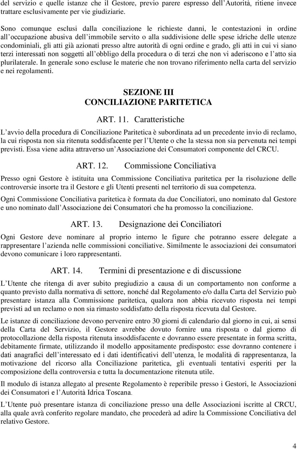 condominiali, gli atti già azionati presso altre autorità di ogni ordine e grado, gli atti in cui vi siano terzi interessati non soggetti all obbligo della procedura o di terzi che non vi aderiscono