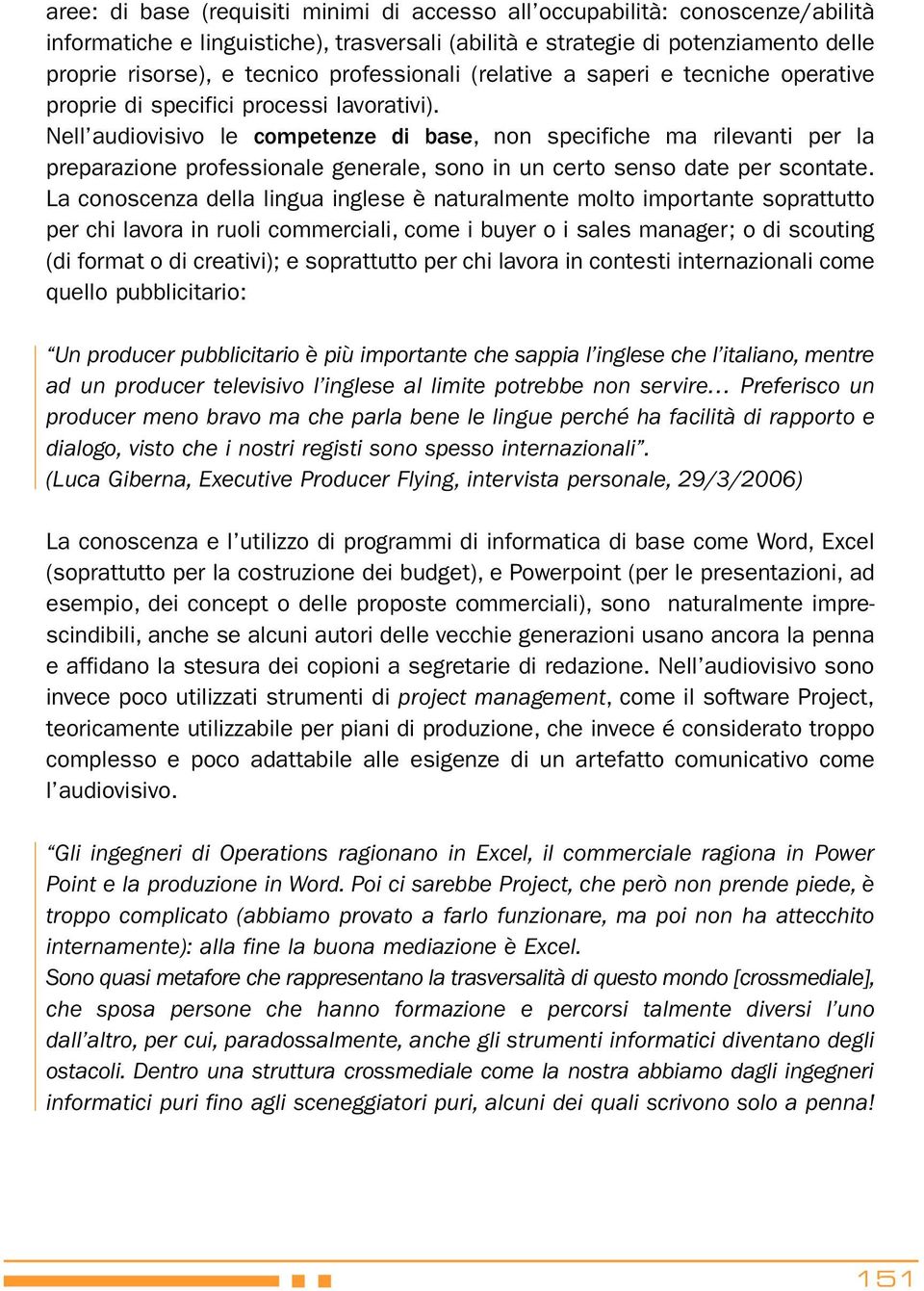 Nell audiovisivo le competenze di base, non specifiche ma rilevanti per la preparazione professionale generale, sono in un certo senso date per scontate.