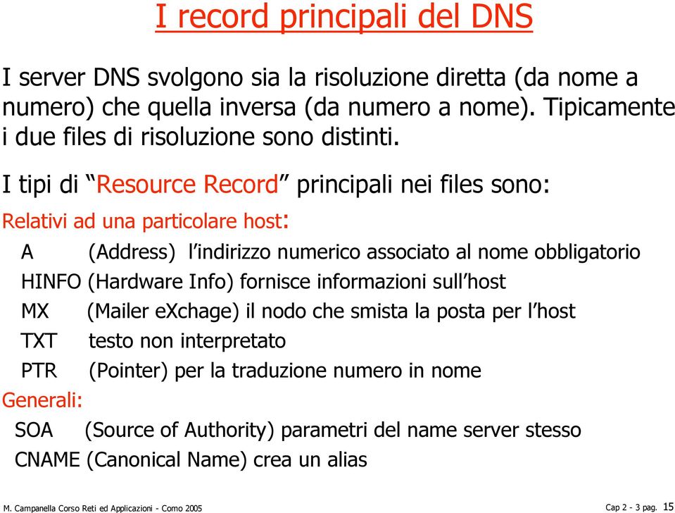 I tipi di Resource Record principali nei files sono: Relativi ad una particolare host: A (Address) l indirizzo numerico associato al nome obbligatorio HINFO (Hardware Info)