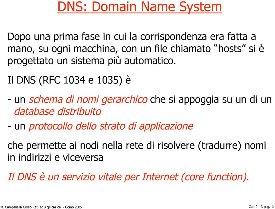 Il DNS (RFC 1034 e 1035) è - un schema di nomi gerarchico che si appoggia su un di un database distribuito - un protocollo dello