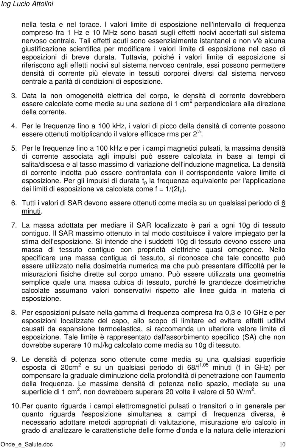 Tuttavia, poiché i valori limite di esposizione si riferiscono agli effetti nocivi sul sistema nervoso centrale, essi possono permettere densità di corrente più elevate in tessuti corporei diversi