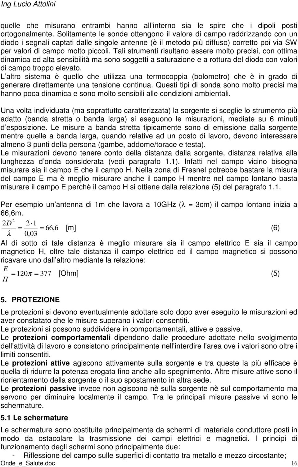 Tali strumenti risultano essere molto precisi, con ottima dinamica ed alta sensibilità ma sono soggetti a saturazione e a rottura del diodo con valori di campo troppo elevato.