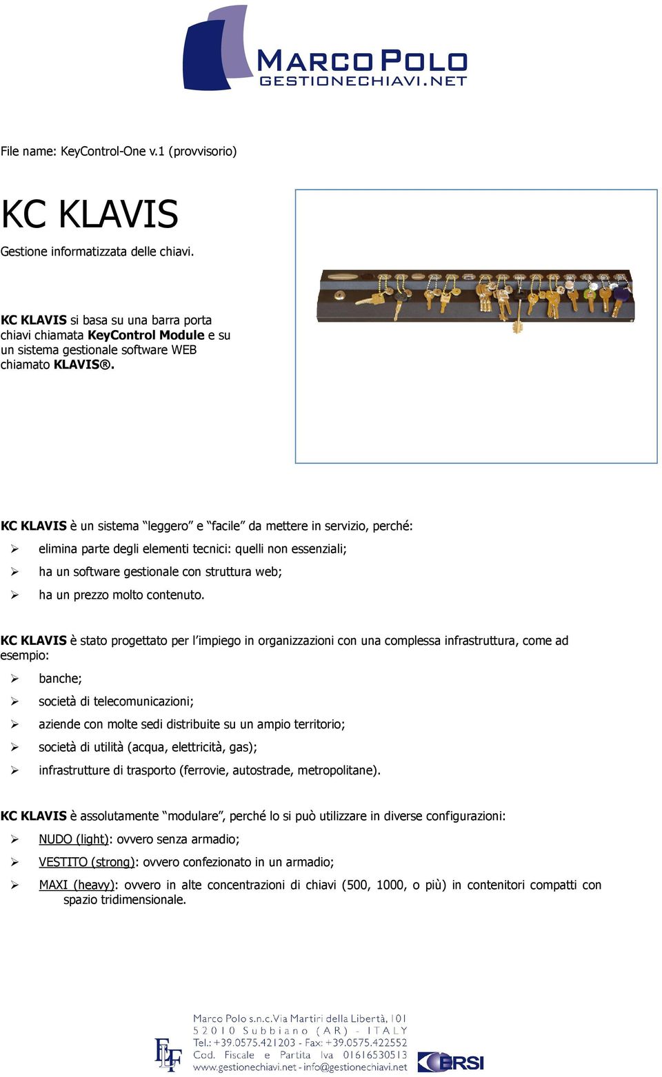 KC KLAVIS è un sistema leggero e facile da mettere in servizio, perché: elimina parte degli elementi tecnici: quelli non essenziali; ha un software gestionale con struttura web; ha un prezzo molto