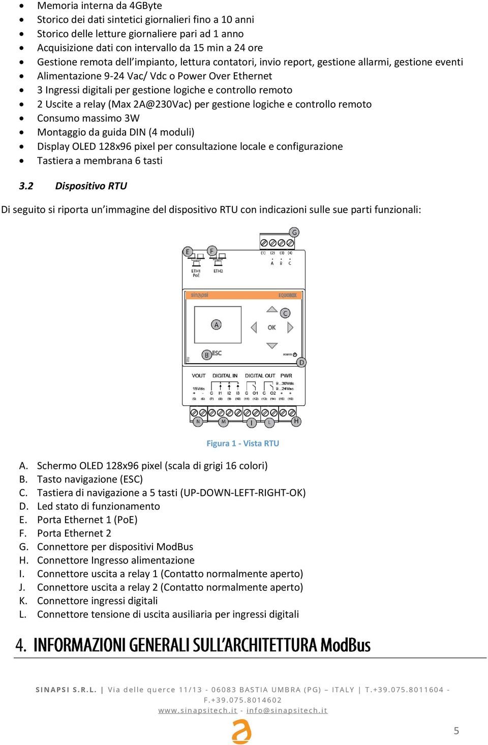 Uscite a relay (Max 2A@230Vac) per gestione logiche e controllo remoto Consumo massimo 3W Montaggio da guida DIN (4 moduli) Display OLED 128x96 pixel per consultazione locale e configurazione