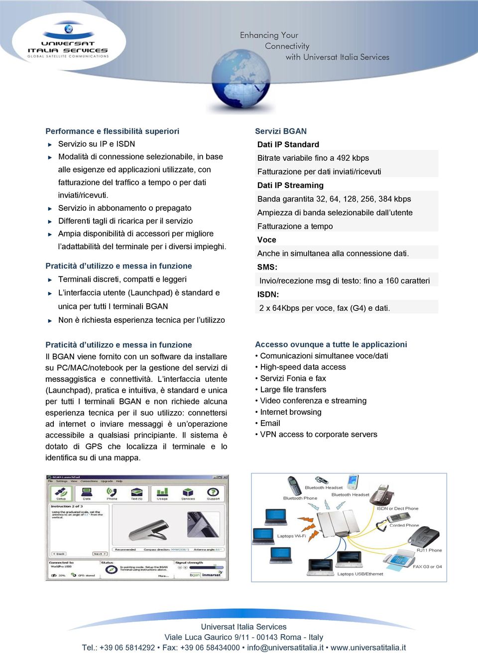 Praticità d utilizzo e messa in funzione Terminali discreti, compatti e leggeri L interfaccia utente (Launchpad) è standard e unica per tutti I terminali BGAN Non è richiesta esperienza tecnica per l