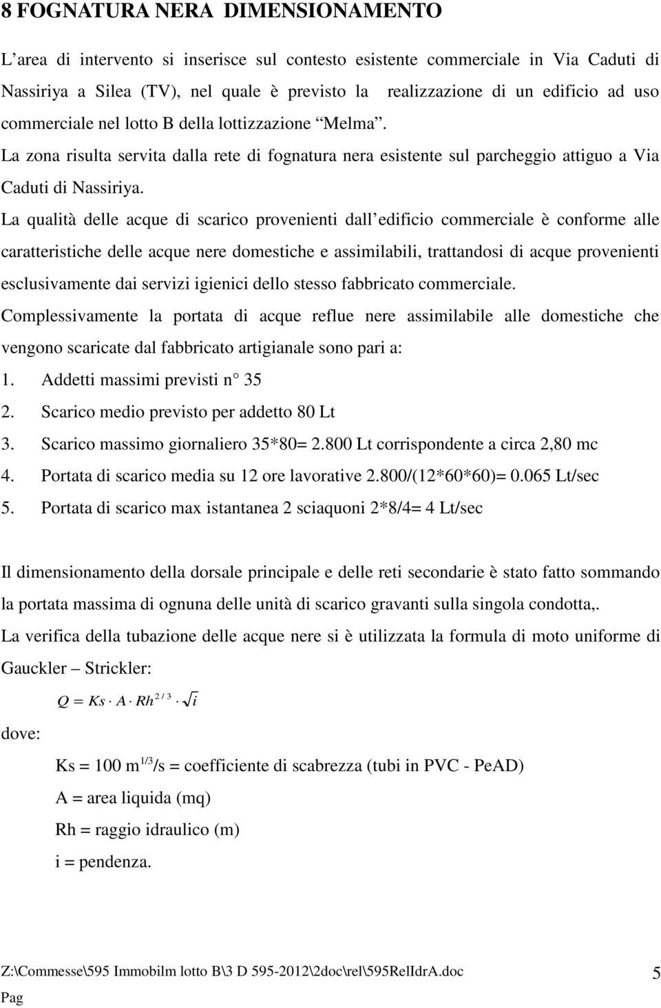 La qualità delle acque di scarico provenienti dall edificio commerciale è conforme alle caratteristiche delle acque nere domestiche e assimilabili, trattandosi di acque provenienti esclusivamente dai