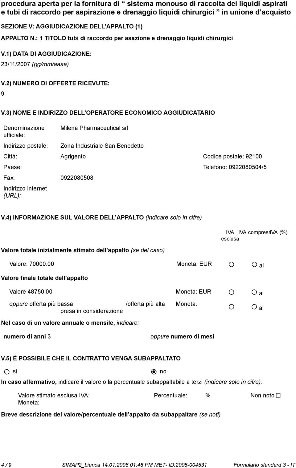 3) NOME E INDIRIZZO DELL OPERATORE ECONOMICO AGGIUDICATARIO Deminazione Milena Pharmaceutical srl Zona Industriale San Benedetto Città: Agrigento Codice postale: 92100 Paese: Telefo: 0922080504/5