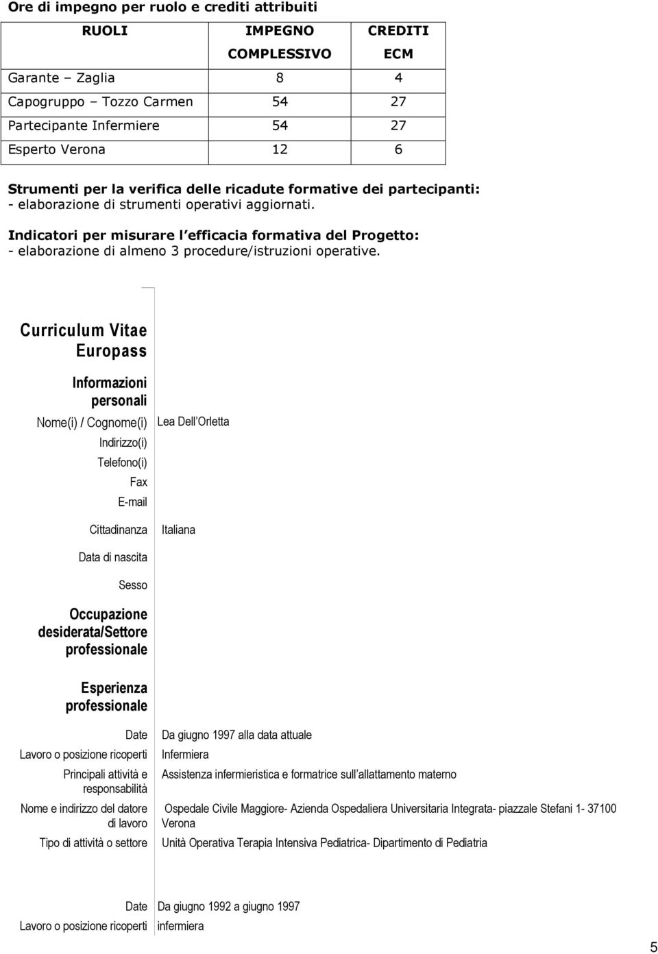 Indicatori per misurare l efficacia formativa del Progetto: - elaborazione di almeno 3 procedure/istruzioni operative.