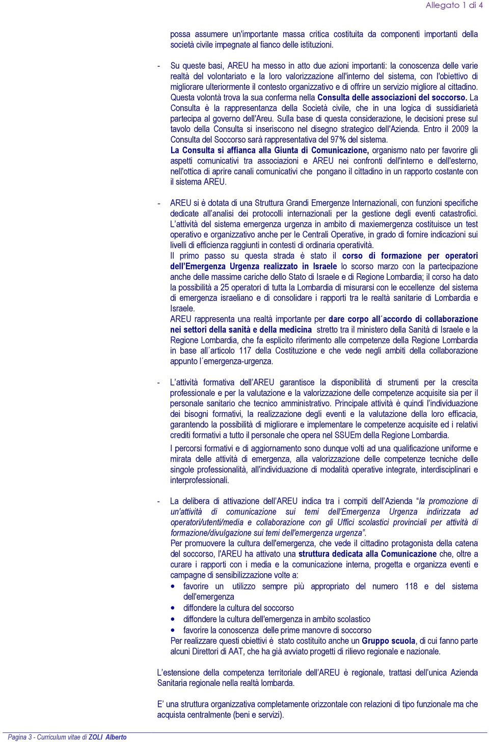 ulteriormente il contesto organizzativo e di offrire un servizio migliore al cittadino. Questa volontà trova la sua conferma nella Consulta delle associazioni del soccorso.