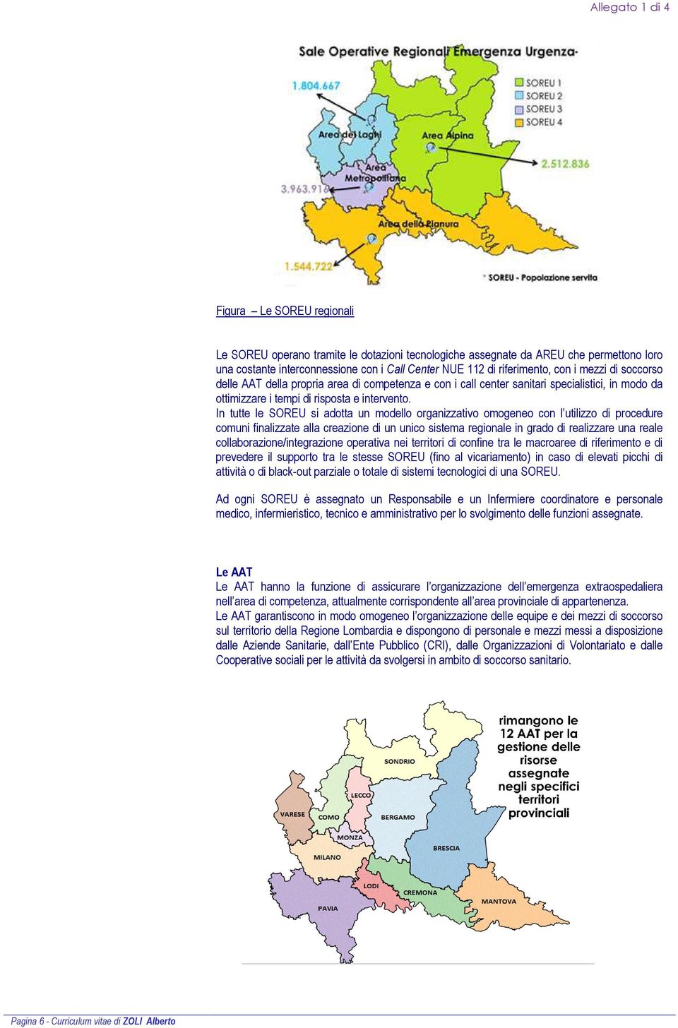 In tutte le SOREU si adotta un modello organizzativo omogeneo con l utilizzo di procedure comuni finalizzate alla creazione di un unico sistema regionale in grado di realizzare una reale