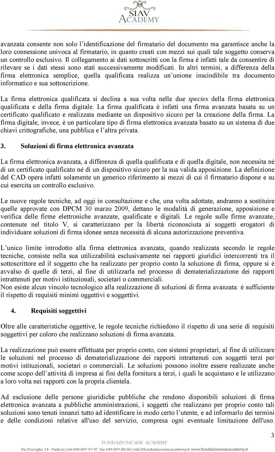 In altri termini, a differenza della firma elettronica semplice, quella qualificata realizza un unione inscindibile tra documento informatico e sua sottoscrizione.