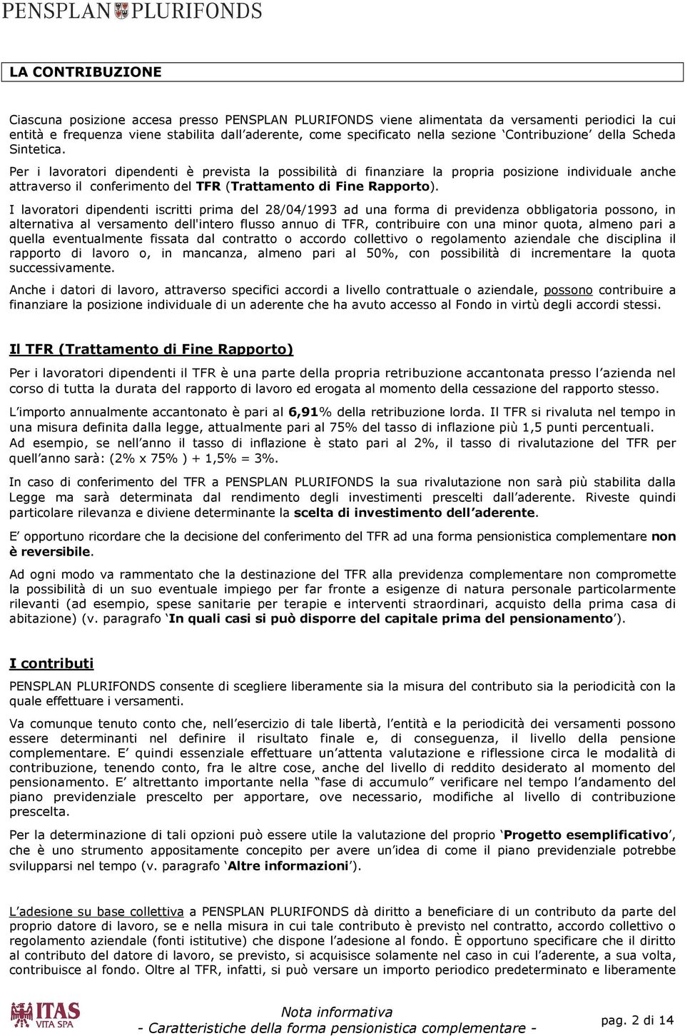 Per i lavoratori dipendenti è prevista la possibilità di finanziare la propria posizione individuale anche attraverso il conferimento del TFR (Trattamento di Fine Rapporto).