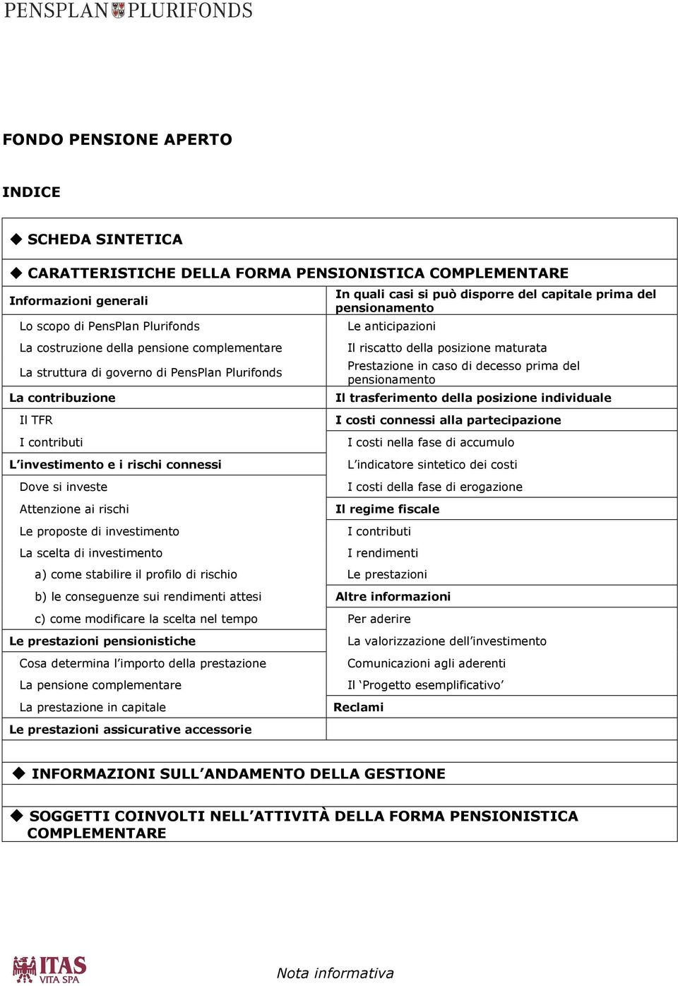 caso di decesso prima del pensionamento Il trasferimento della posizione individuale Il TFR I contributi L investimento e i rischi connessi Dove si investe Attenzione ai rischi I costi connessi alla