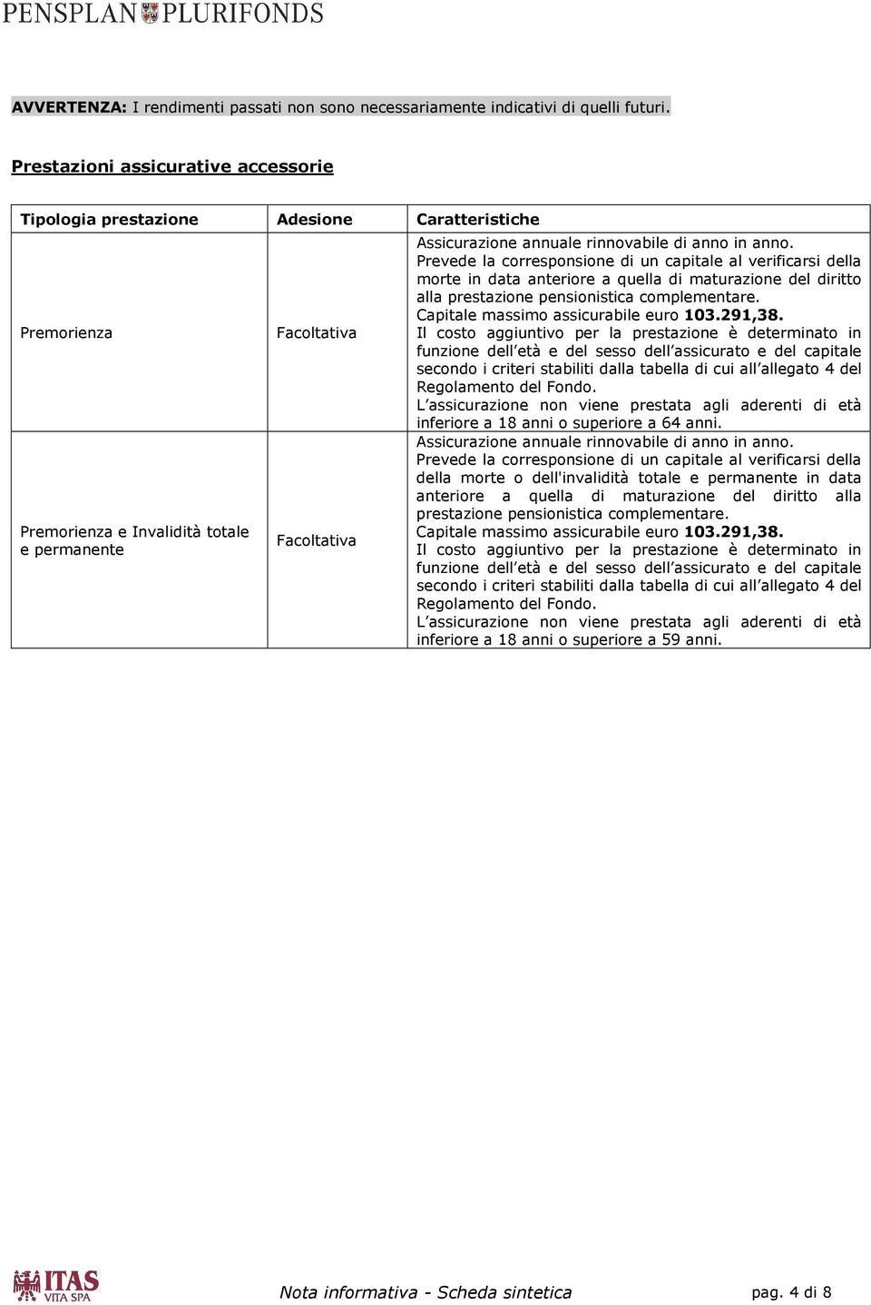 di anno in anno. Prevede la corresponsione di un capitale al verificarsi della morte in data anteriore a quella di maturazione del diritto alla prestazione pensionistica complementare.