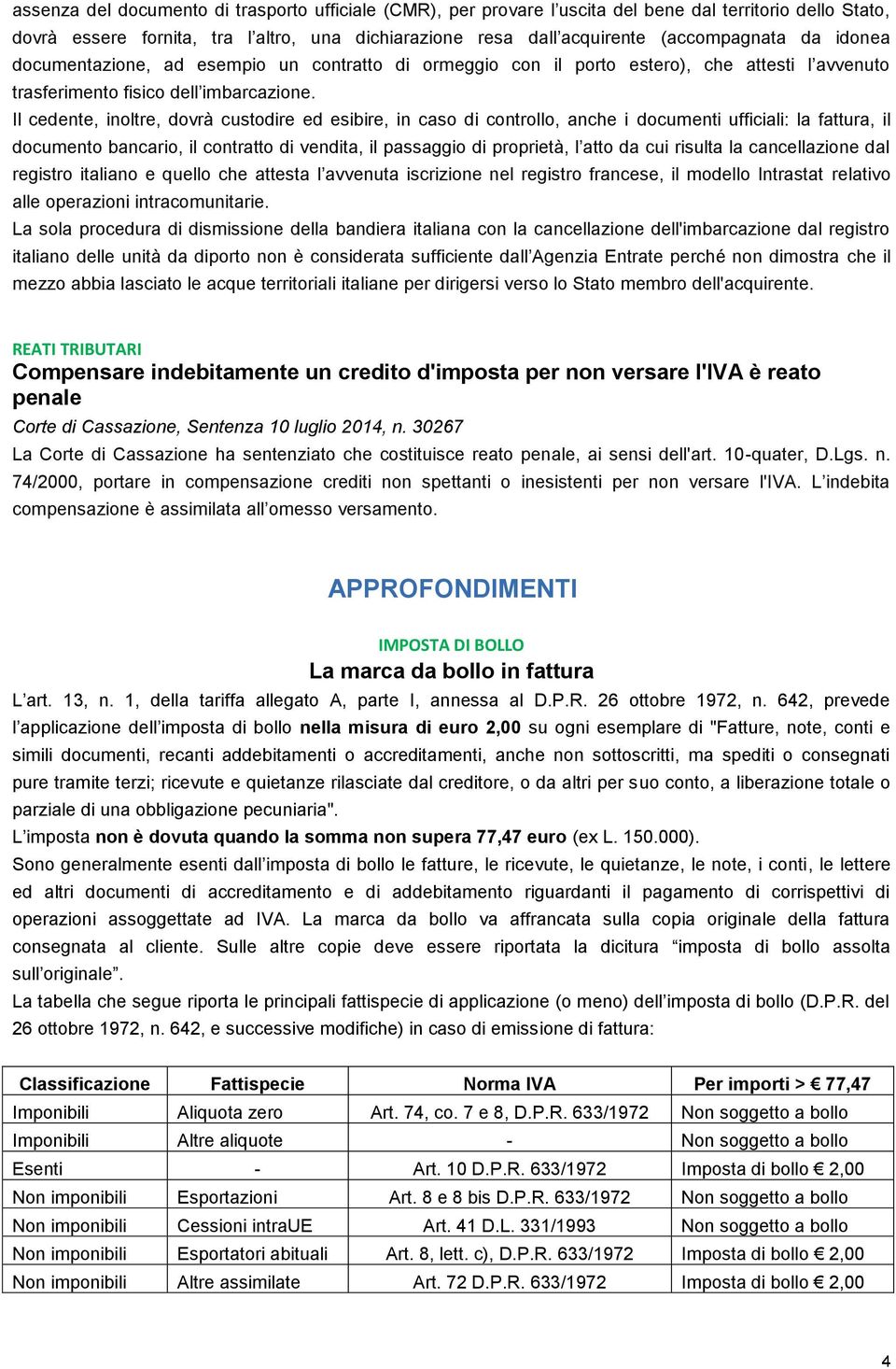 Il cedente, inoltre, dovrà custodire ed esibire, in caso di controllo, anche i documenti ufficiali: la fattura, il documento bancario, il contratto di vendita, il passaggio di proprietà, l atto da