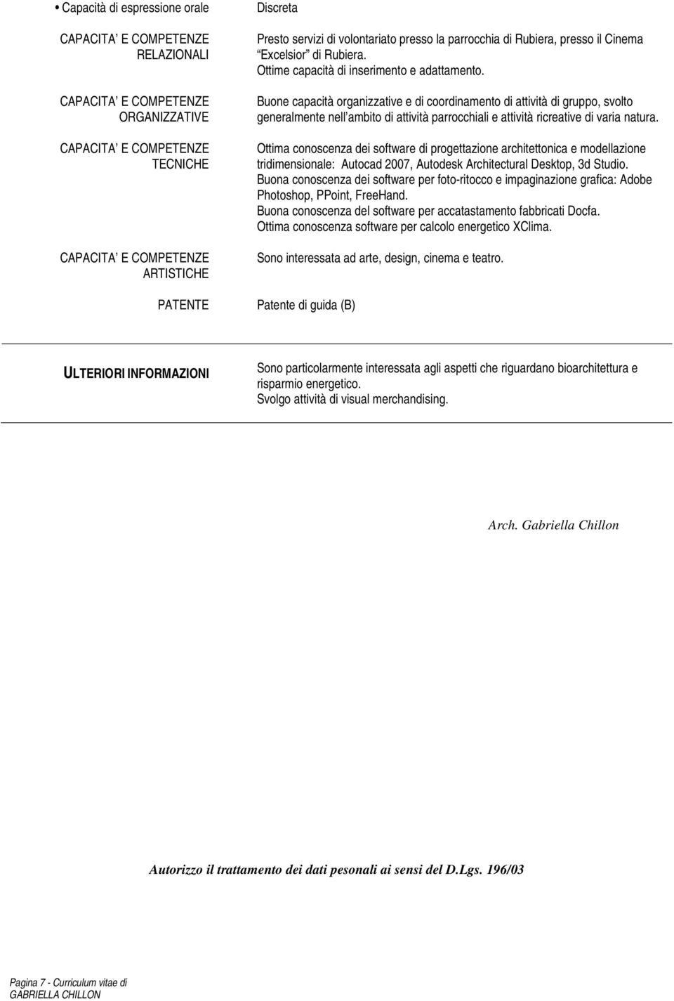 Buone capacità organizzative e di coordinamento di attività di gruppo, svolto generalmente nell ambito di attività parrocchiali e attività ricreative di varia natura.