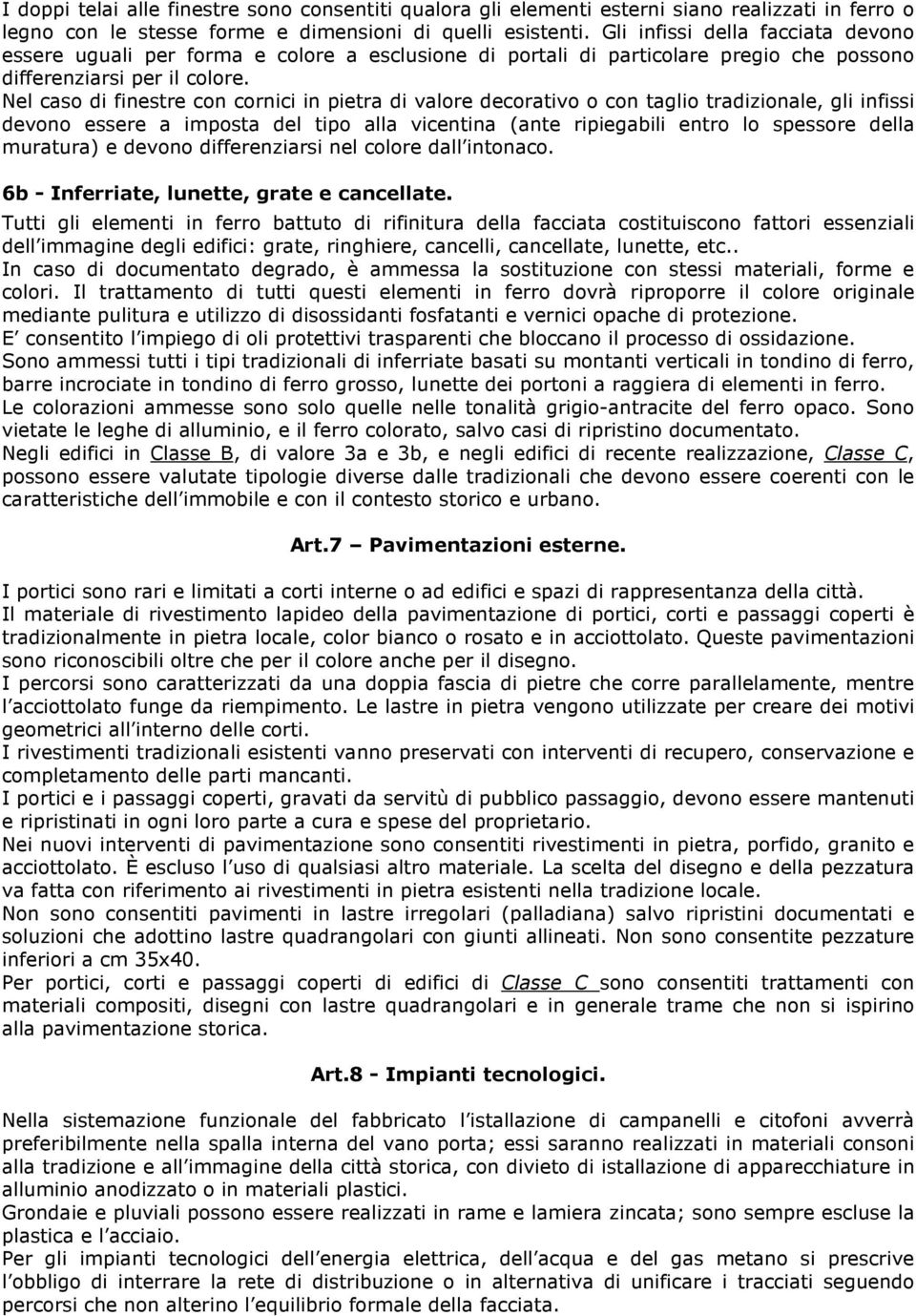 Nel caso di finestre con cornici in pietra di valore decorativo o con taglio tradizionale, gli infissi devono essere a imposta del tipo alla vicentina (ante ripiegabili entro lo spessore della