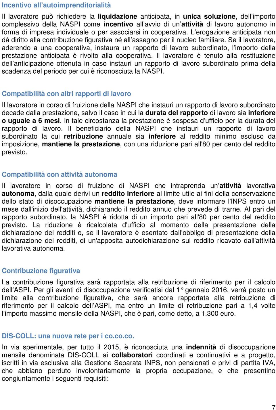 Se il lavoratore, aderendo a una cooperativa, instaura un rapporto di lavoro subordinato, l importo della prestazione anticipata è rivolto alla cooperativa.