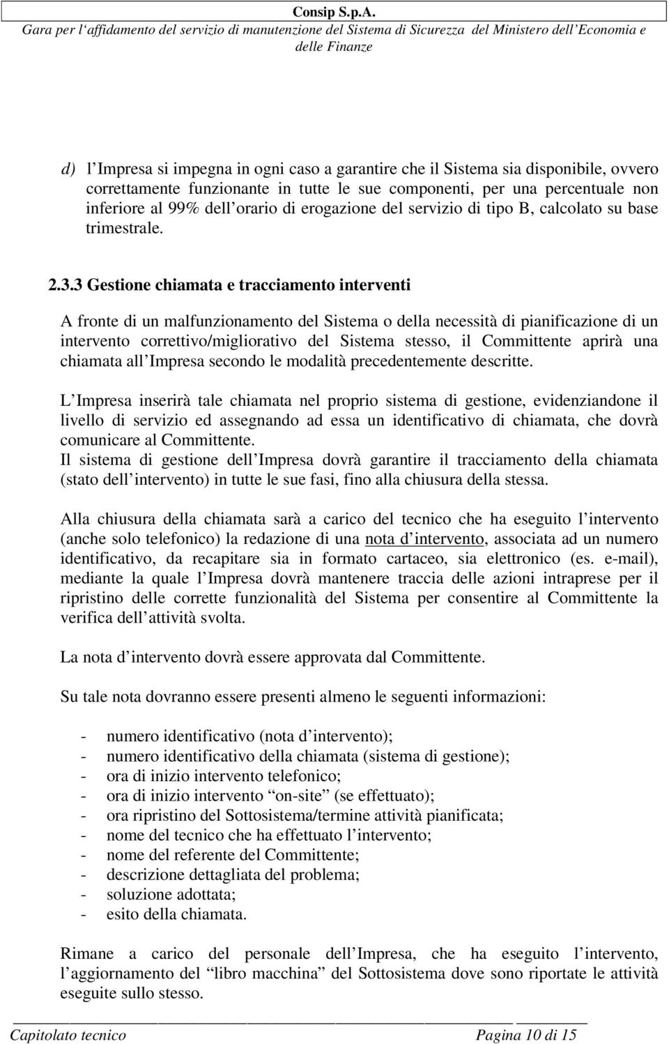 3 Gestione chiamata e tracciamento interventi A fronte di un malfunzionamento del Sistema o della necessità di pianificazione di un intervento correttivo/migliorativo del Sistema stesso, il